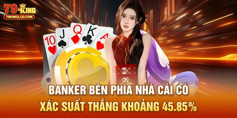 Banker bên phía nhà cái có xác suất thắng khoảng 45.85%